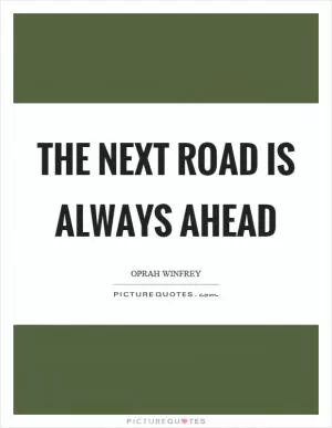 The next road is always ahead Picture Quote #1