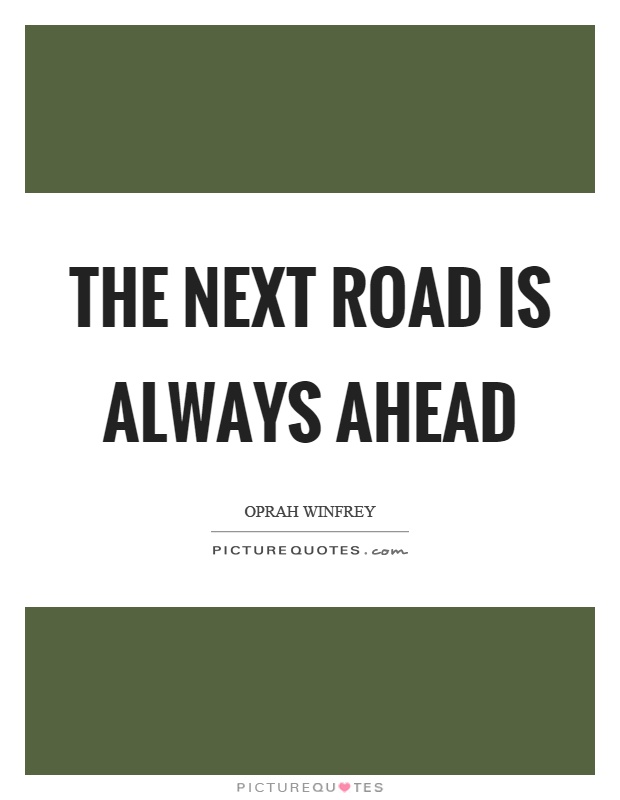 The next road is always ahead Picture Quote #1