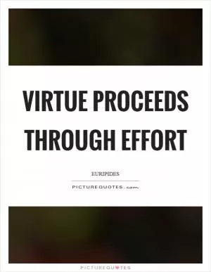Virtue proceeds through effort Picture Quote #1