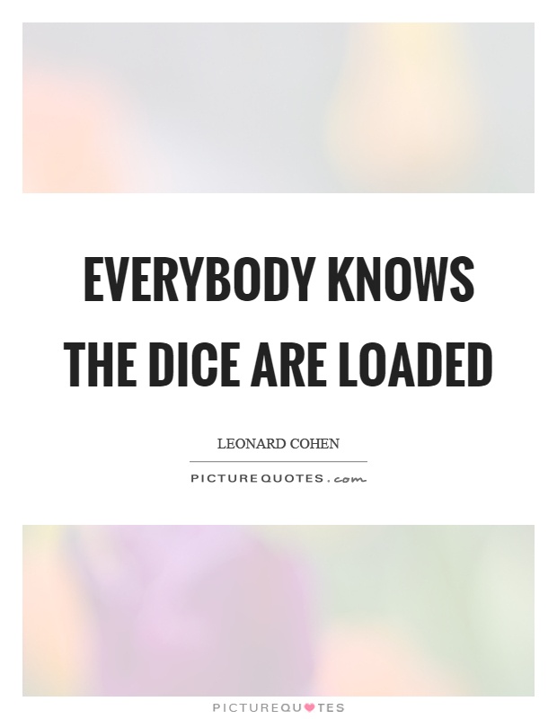 Everybody knows the dice are loaded Picture Quote #1