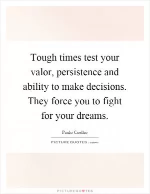 Tough times test your valor, persistence and ability to make decisions. They force you to fight for your dreams Picture Quote #1
