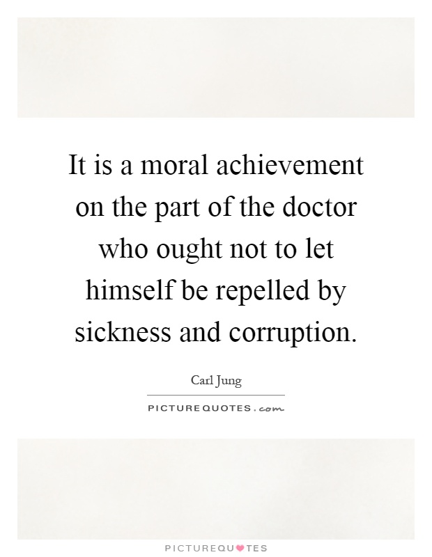 It is a moral achievement on the part of the doctor who ought not to let himself be repelled by sickness and corruption Picture Quote #1