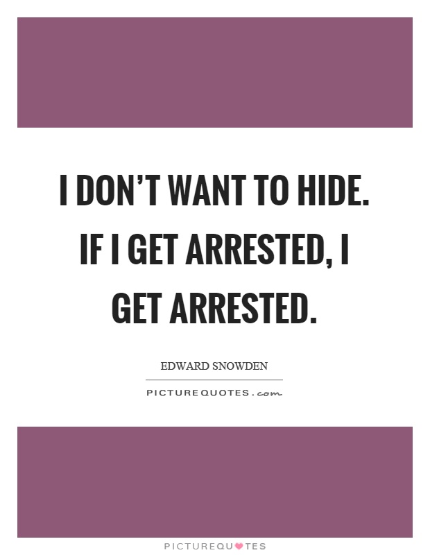 I don't want to hide. If I get arrested, I get arrested Picture Quote #1