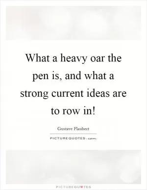 What a heavy oar the pen is, and what a strong current ideas are to row in! Picture Quote #1