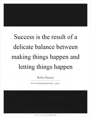Success is the result of a delicate balance between making things happen and letting things happen Picture Quote #1