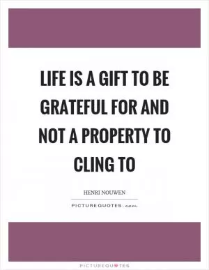 Life is a gift to be grateful for and not a property to cling to Picture Quote #1