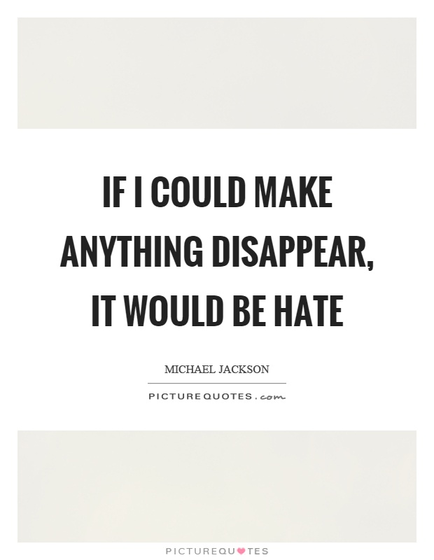 If I could make anything disappear, it would be hate Picture Quote #1