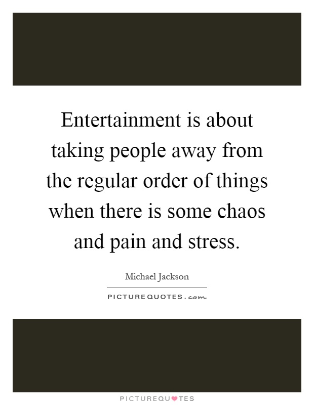 Entertainment is about taking people away from the regular order of things when there is some chaos and pain and stress Picture Quote #1