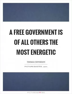 A free government is of all others the most energetic Picture Quote #1