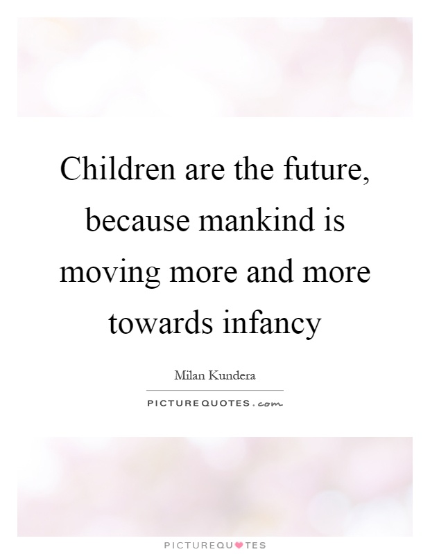 Children are the future, because mankind is moving more and more towards infancy Picture Quote #1