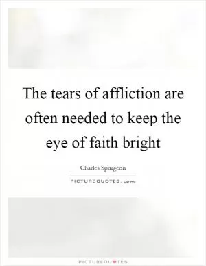 The tears of affliction are often needed to keep the eye of faith bright Picture Quote #1