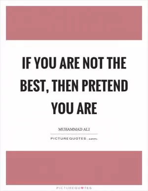 If you are not the best, then pretend you are Picture Quote #1
