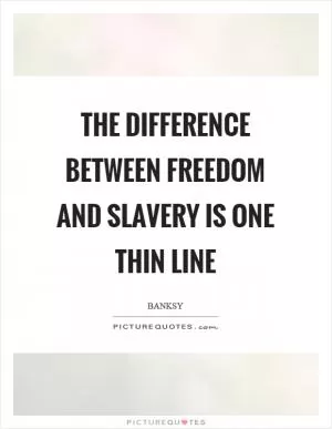 The difference between freedom and slavery is one thin line Picture Quote #1