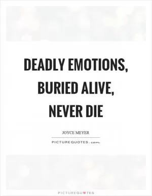 Deadly emotions, buried alive, never die Picture Quote #1
