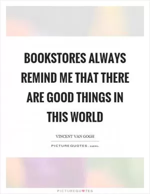 Bookstores always remind me that there are good things in this world Picture Quote #1