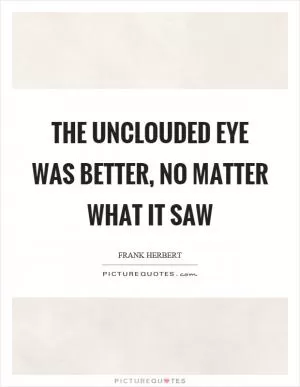 The unclouded eye was better, no matter what it saw Picture Quote #1