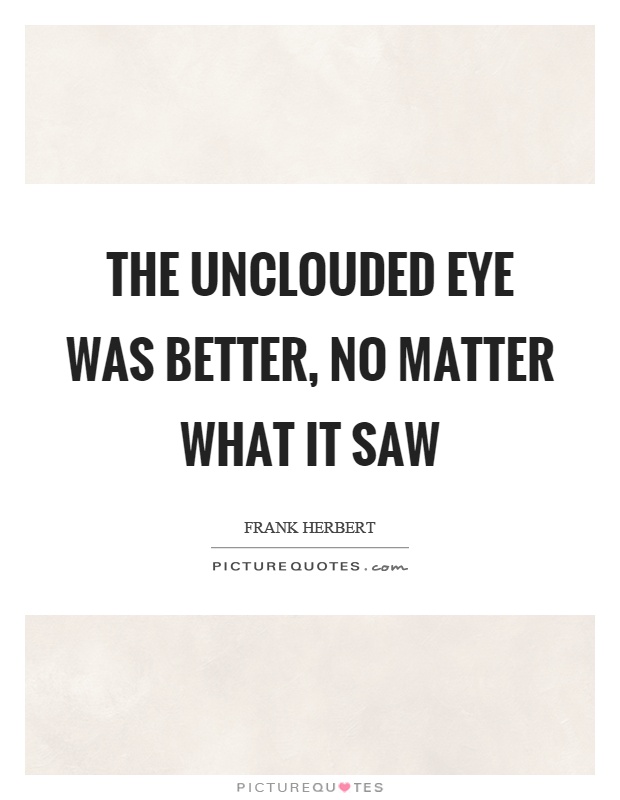 The unclouded eye was better, no matter what it saw Picture Quote #1