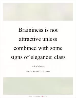Braininess is not attractive unless combined with some signs of elegance; class Picture Quote #1
