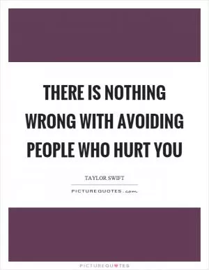 There is nothing wrong with avoiding people who hurt you Picture Quote #1
