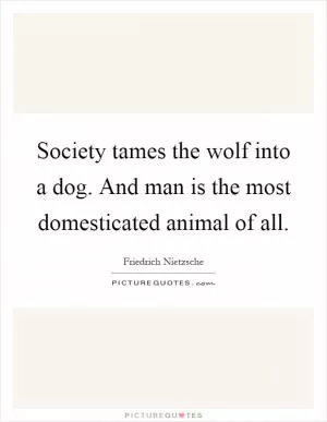 Society tames the wolf into a dog. And man is the most domesticated animal of all Picture Quote #1