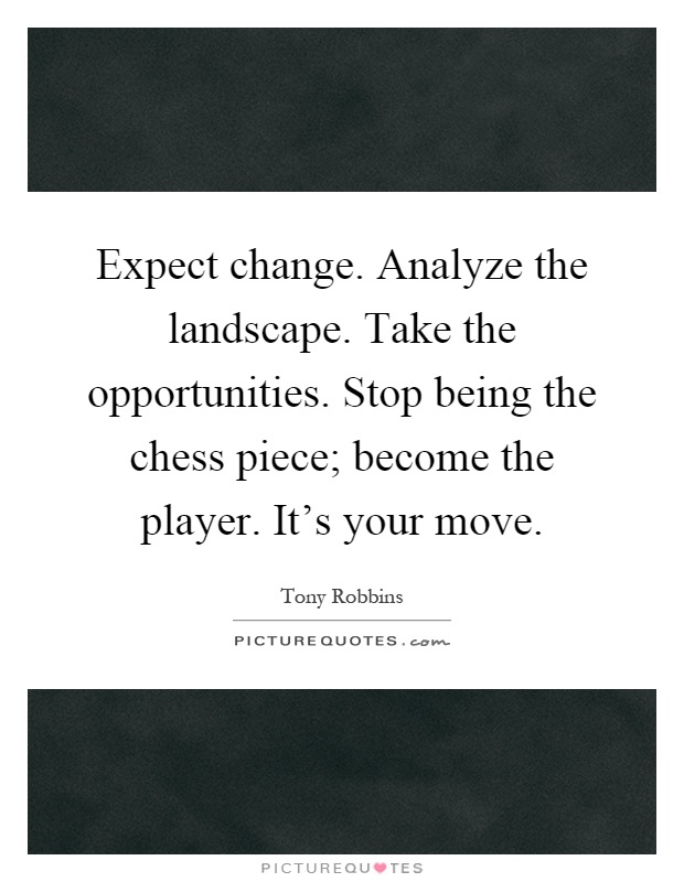 Expect change. Analyze the landscape. Take the opportunities. Stop being the chess piece; become the player. It's your move Picture Quote #1