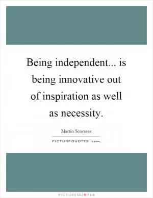 Being independent... is being innovative out of inspiration as well as necessity Picture Quote #1
