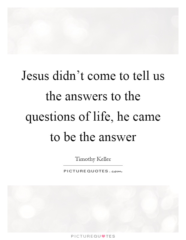 Jesus didn't come to tell us the answers to the questions of life, he came to be the answer Picture Quote #1