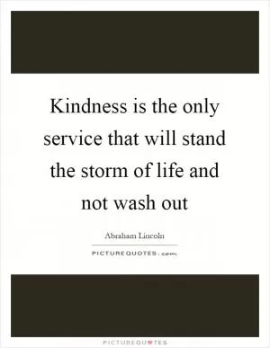 Kindness is the only service that will stand the storm of life and not wash out Picture Quote #1