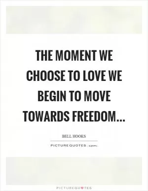 The moment we choose to love we begin to move towards freedom Picture Quote #1