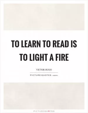 To learn to read is to light a fire Picture Quote #1