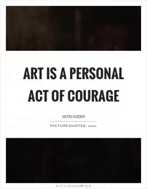 Art is a personal act of courage Picture Quote #1