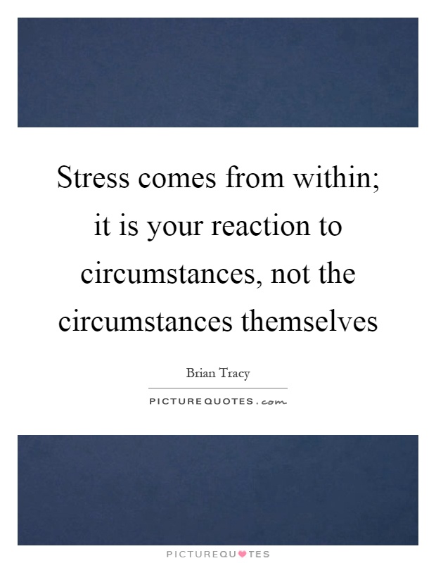Stress comes from within; it is your reaction to circumstances, not the circumstances themselves Picture Quote #1