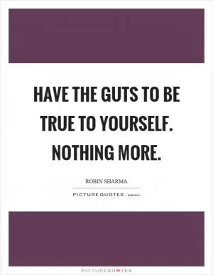Have the guts to be true to yourself. Nothing more Picture Quote #1