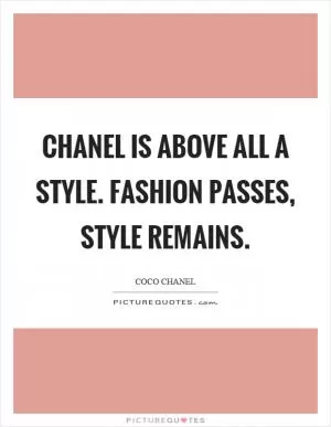 Chanel is above all a style. Fashion passes, style remains Picture Quote #1