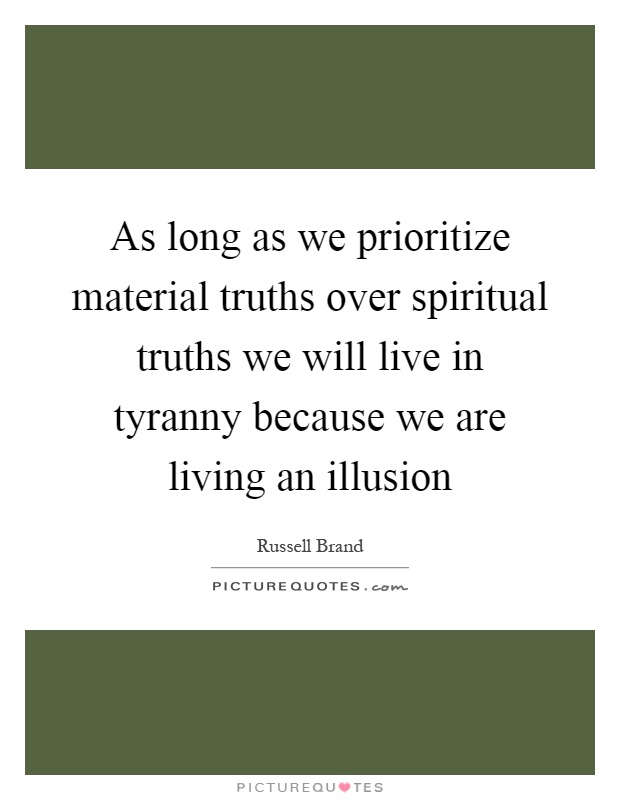 As long as we prioritize material truths over spiritual truths we will live in tyranny because we are living an illusion Picture Quote #1