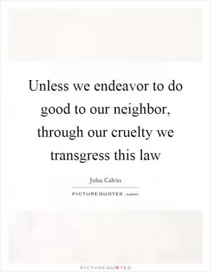 Unless we endeavor to do good to our neighbor, through our cruelty we transgress this law Picture Quote #1