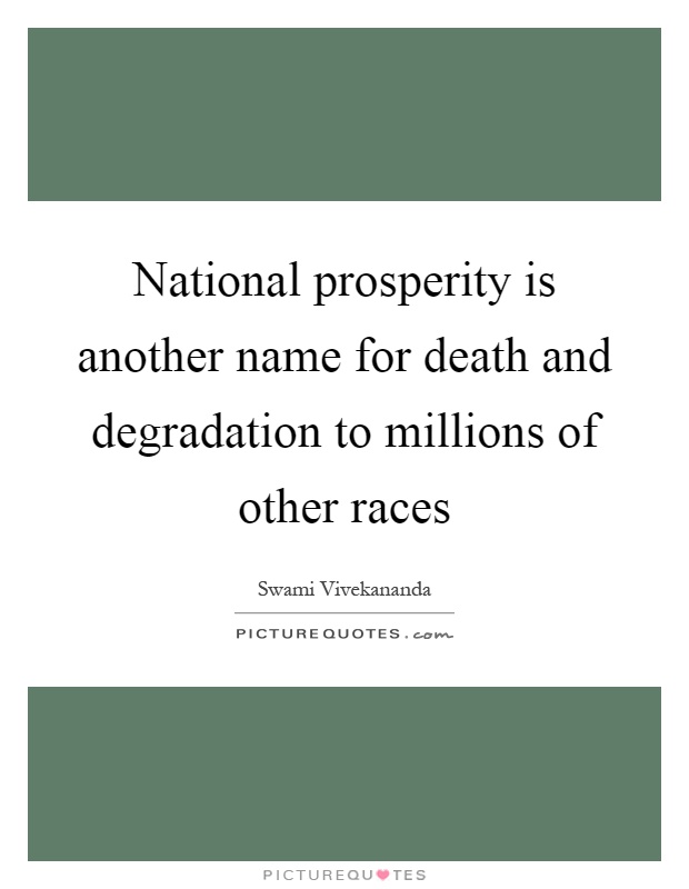 National prosperity is another name for death and degradation to millions of other races Picture Quote #1