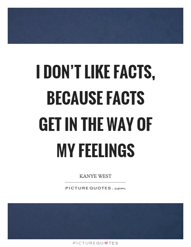 I don't like facts, because facts get in the way of my feelings Picture Quote #1
