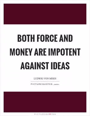 Both force and money are impotent against ideas Picture Quote #1