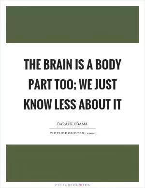 The brain is a body part too; we just know less about it Picture Quote #1