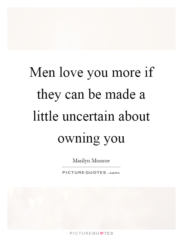 Men love you more if they can be made a little uncertain about owning you Picture Quote #1