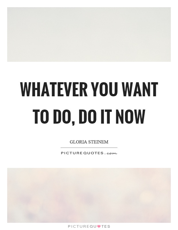 Whatever you want to do, do it now Picture Quote #1