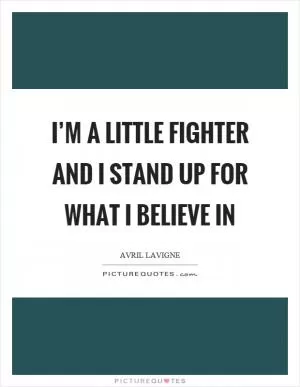 I’m a little fighter and I stand up for what I believe in Picture Quote #1