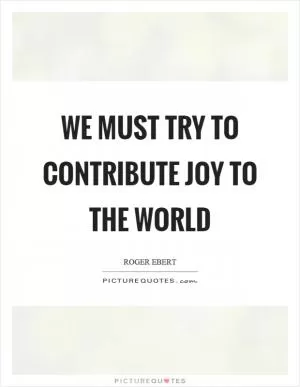We must try to contribute joy to the world Picture Quote #1