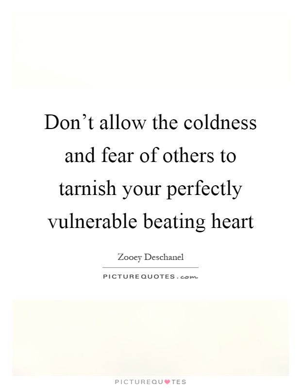 Don't allow the coldness and fear of others to tarnish your perfectly vulnerable beating heart Picture Quote #1