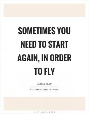 Sometimes you need to start again, in order to fly Picture Quote #1