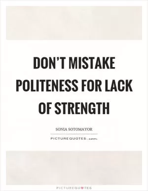Don’t mistake politeness for lack of strength Picture Quote #1