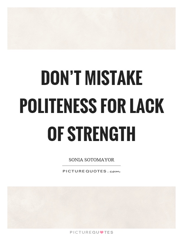 Don't mistake politeness for lack of strength Picture Quote #1