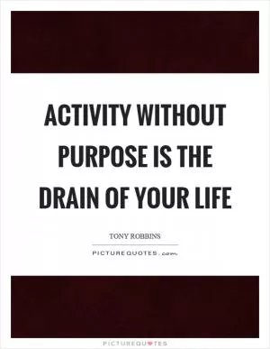 Activity without purpose is the drain of your life Picture Quote #1