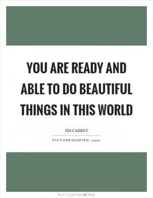 You are ready and able to do beautiful things in this world Picture Quote #1
